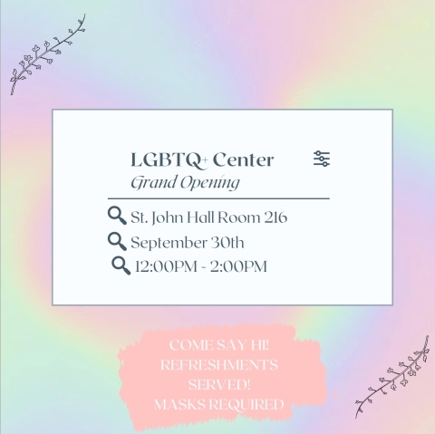 LGBTQ+ Center Grand Opening St. John Hall Room 216 September 30th 12:00PM - 2:00PM COME SAY HI!REFRESHMENTS SERVED! MASKS REQUIRED